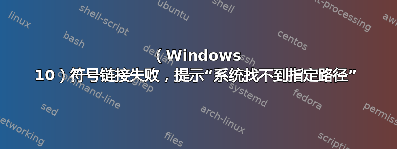 （Windows 10）符号链接失败，提示“系统找不到指定路径”