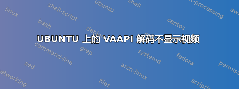 UBUNTU 上的 VAAPI 解码不显示视频