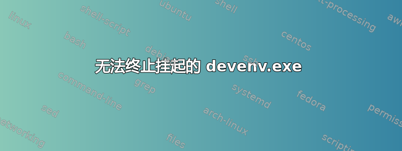 无法终止挂起的 devenv.exe