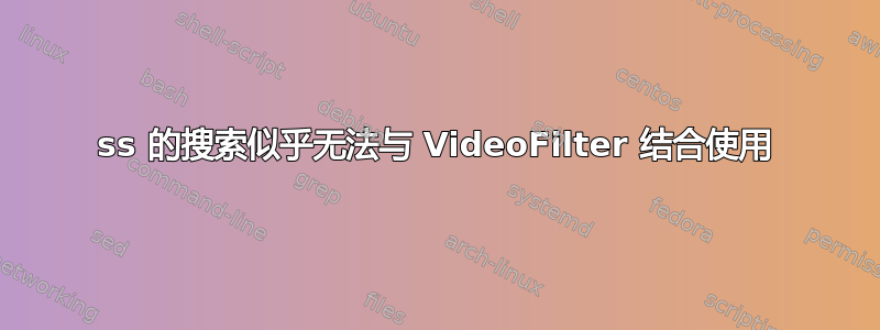 ss 的搜索似乎无法与 VideoFilter 结合使用