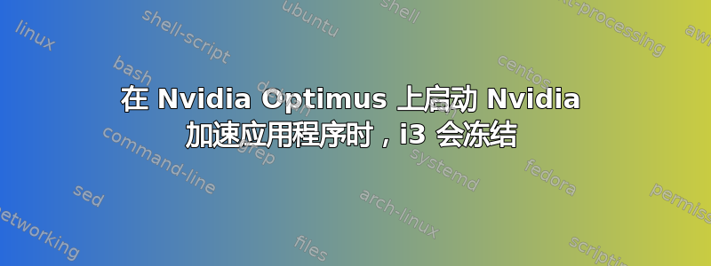 在 Nvidia Optimus 上启动 Nvidia 加速应用程序时，i3 会冻结