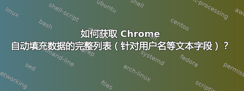 如何获取 Chrome 自动填充数据的完整列表（针对用户名等文本字段）？