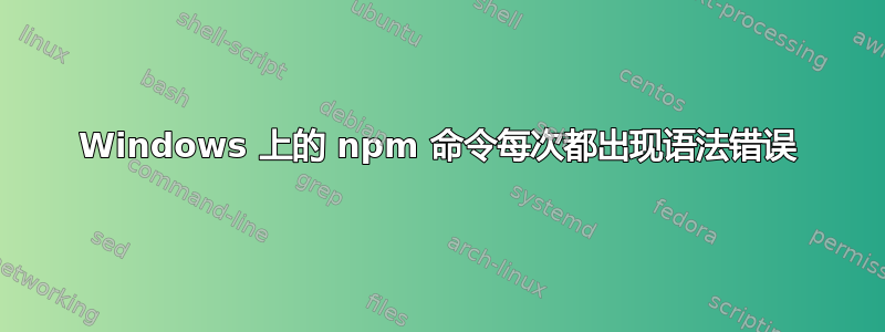 Windows 上的 npm 命令每次都出现语法错误