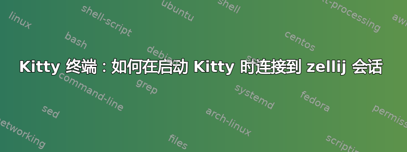 Kitty 终端：如何在启动 Kitty 时连接到 zellij 会话