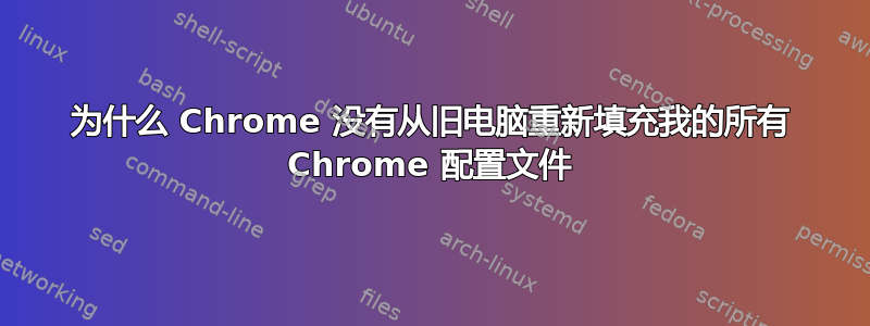 为什么 Chrome 没有从旧电脑重新填充我的所有 Chrome 配置文件