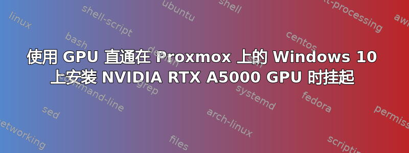 使用 GPU 直通在 Proxmox 上的 Windows 10 上安装 NVIDIA RTX A5000 GPU 时挂起