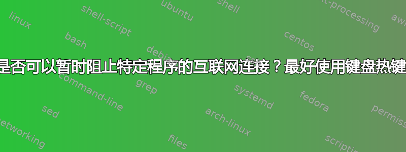 是否可以暂时阻止特定程序的互联网连接？最好使用键盘热键