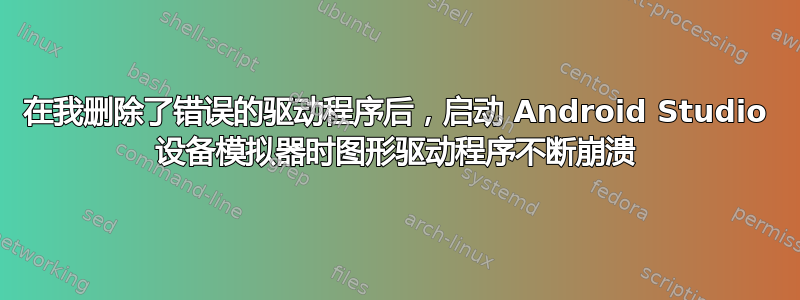 在我删除了错误的驱动程序后，启动 Android Studio 设备模拟器时图形驱动程序不断崩溃