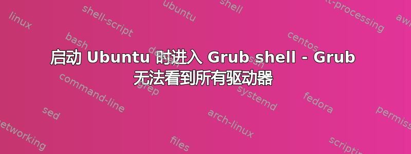 启动 Ubuntu 时进入 Grub shell - Grub 无法看到所有驱动器