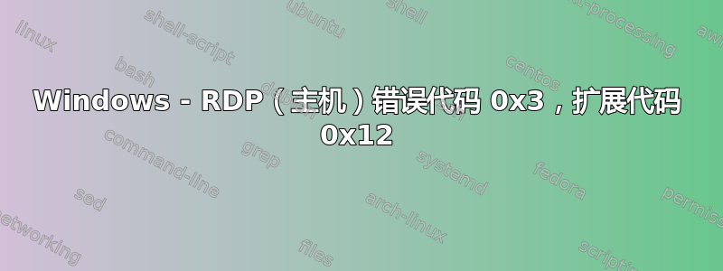 Windows - RDP（主机）错误代码 0x3，扩展代码 0x12