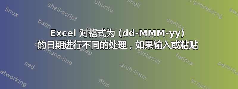 Excel 对格式为 (dd-MMM-yy) 的日期进行不同的处理，如果输入或粘贴