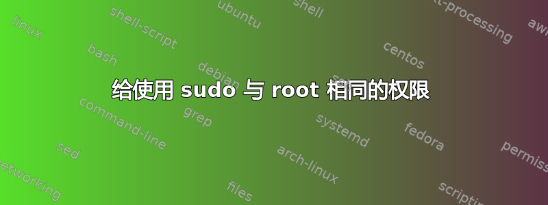 给使用 sudo 与 root 相同的权限