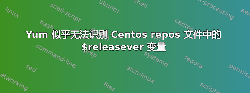 Yum 似乎无法识别 Centos repos 文件中的 $releasever 变量