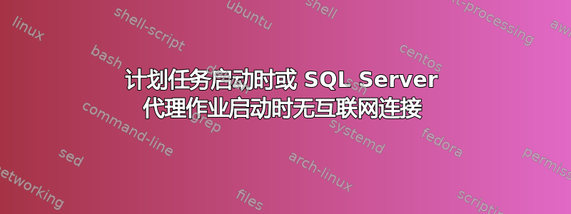 计划任务启动时或 SQL Server 代理作业启动时无互联网连接