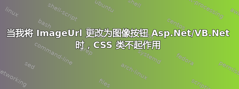 当我将 ImageUrl 更改为图像按钮 Asp.Net/VB.Net 时，CSS 类不起作用