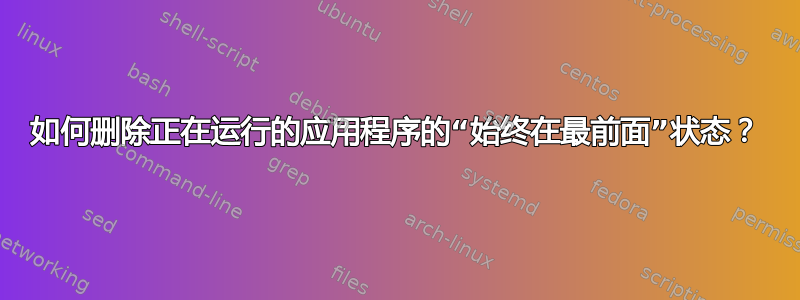 如何删除正在运行的应用程序的“始终在最前面”状态？