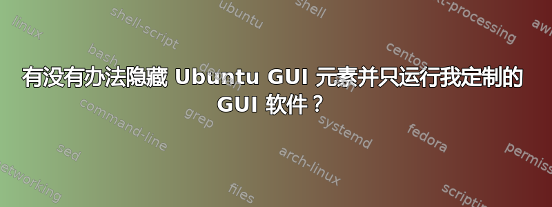 有没有办法隐藏 Ubuntu GUI 元素并只运行我定制的 GUI 软件？