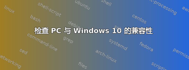 检查 PC 与 Windows 10 的兼容性