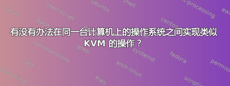 有没有办法在同一台计算机上的操作系统之间实现类似 KVM 的操作？