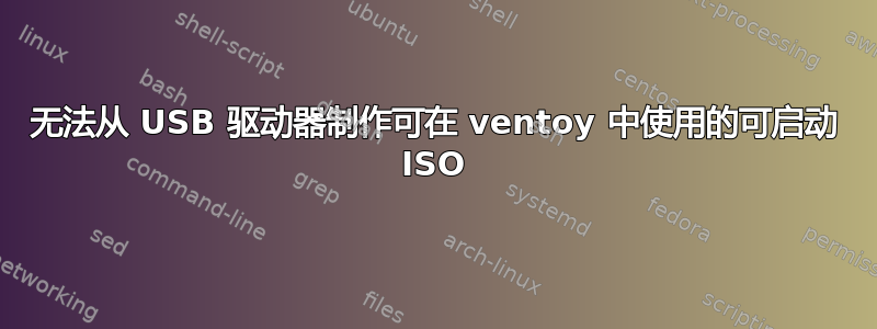 无法从 USB 驱动器制作可在 ventoy 中使用的可启动 ISO