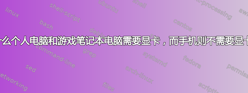 为什么个人电脑和游戏笔记本电脑需要显卡，而手机则不需要显卡？