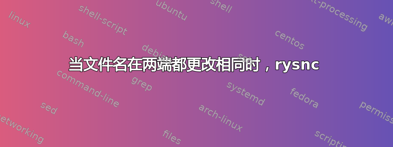 当文件名在两端都更改相同时，rysnc