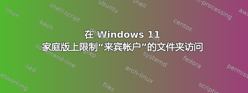 在 Windows 11 家庭版上限制“来宾帐户”的文件夹访问