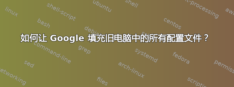 如何让 Google 填充旧电脑中的所有配置文件？