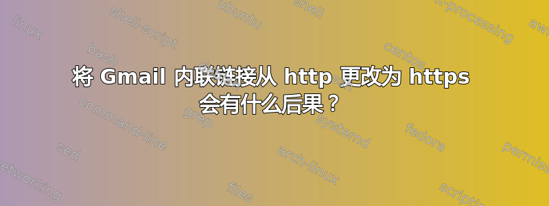 将 Gmail 内联链接从 http 更改为 https 会有什么后果？