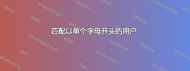 匹配以单个字母开头的用户