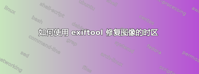 如何使用 exiftool 修复图像的时区