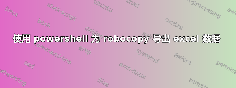 使用 powershell 为 robocopy 导出 excel 数据