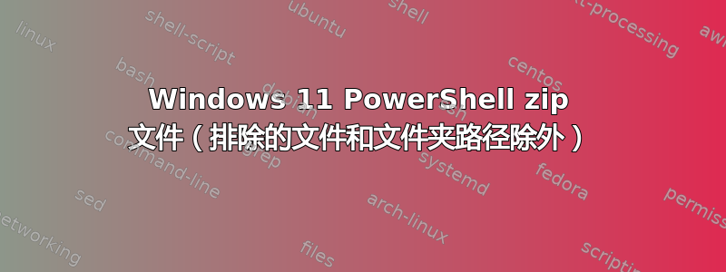 Windows 11 PowerShell zip 文件（排除的文件和文件夹路径除外）