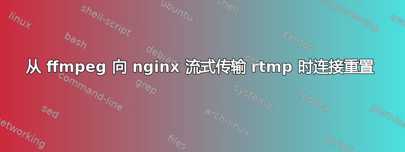 从 ffmpeg 向 nginx 流式传输 rtmp 时连接重置