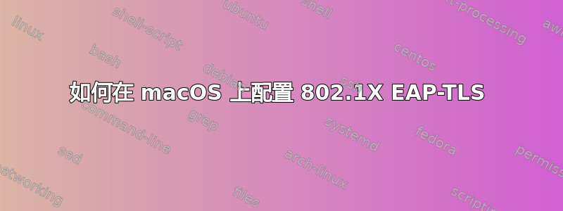 如何在 macOS 上配置 802.1X EAP-TLS