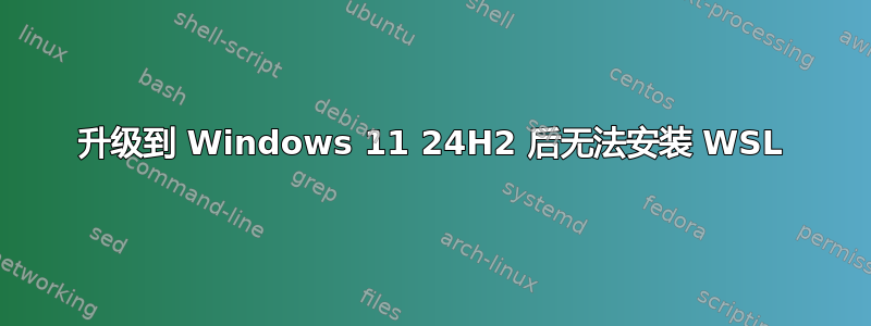 升级到 Windows 11 24H2 后无法安装 WSL