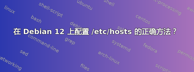 在 Debian 12 上配置 /etc/hosts 的正确方法？