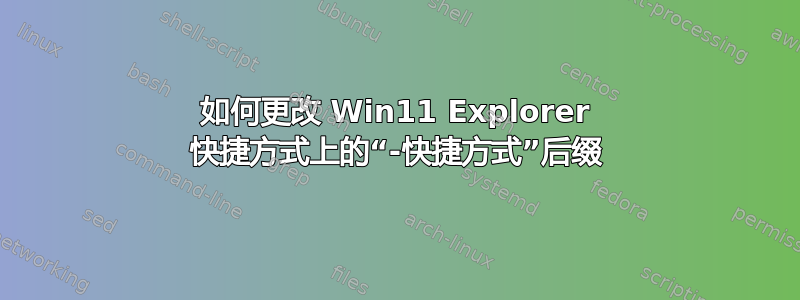 如何更改 Win11 Explorer 快捷方式上的“-快捷方式”后缀