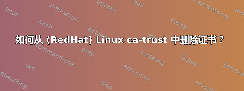 如何从 (RedHat) Linux ca-trust 中删除证书？