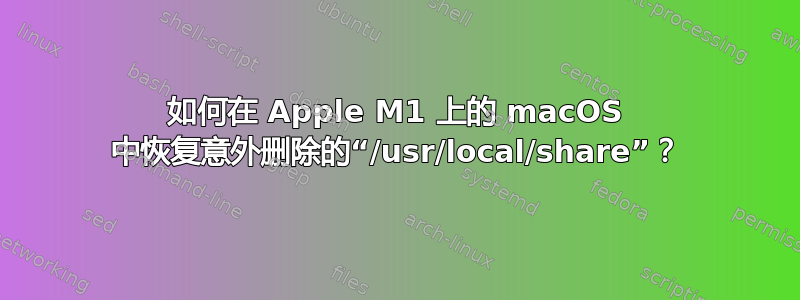 如何在 Apple M1 上的 macOS 中恢复意外删除的“/usr/local/share”？