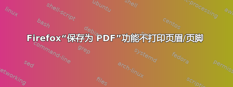 Firefox“保存为 PDF”功能不打印页眉/页脚