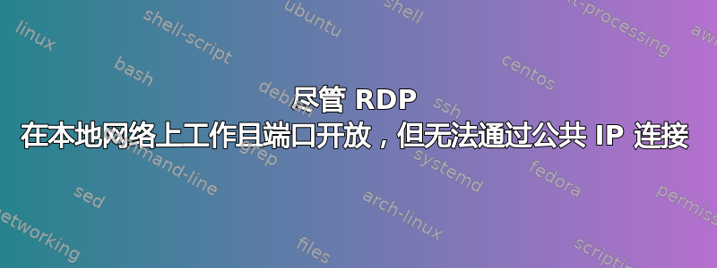 尽管 RDP 在本地网络上工作且端口开放，但无法通过公共 IP 连接