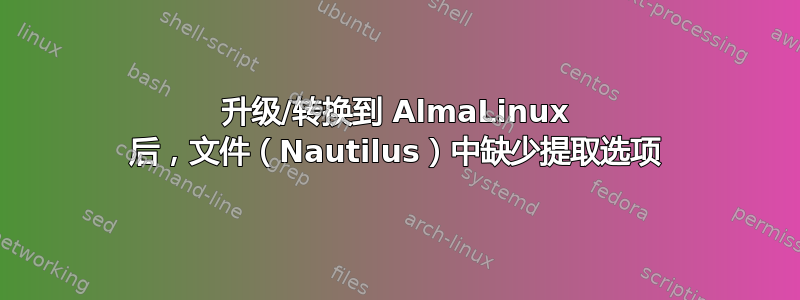 升级/转换到 AlmaLinux 后，文件（Nautilus）中缺少提取选项