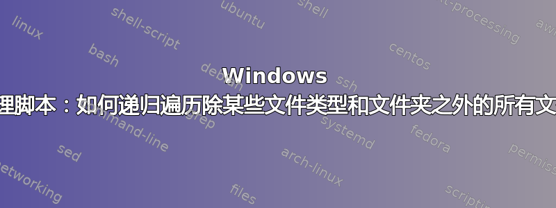 Windows 批处理脚本：如何递归遍历除某些文件类型和文件夹之外的所有文件？