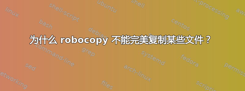 为什么 robocopy 不能完美复制某些文件？