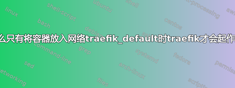 为什么只有将容器放入网络traefik_default时traefik才会起作用？