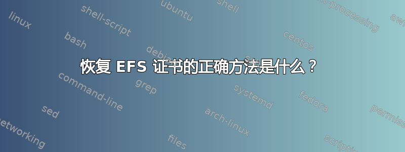 恢复 EFS 证书的正确方法是什么？