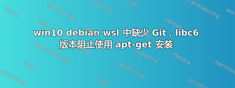 win10 debian wsl 中缺少 Git，libc6 版本阻止使用 apt-get 安装