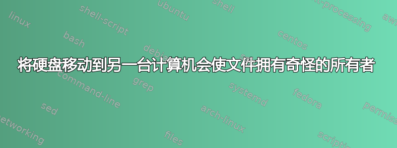 将硬盘移动到另一台计算机会使文件拥有奇怪的所有者