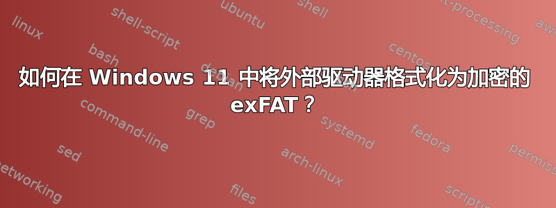 如何在 Windows 11 中将外部驱动器格式化为加密的 exFAT？